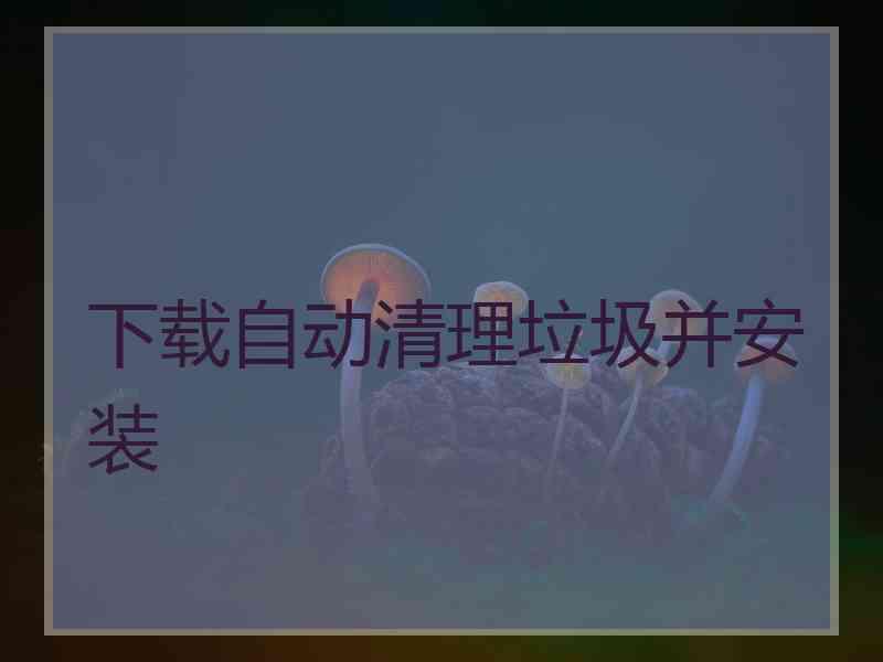 下载自动清理垃圾并安装