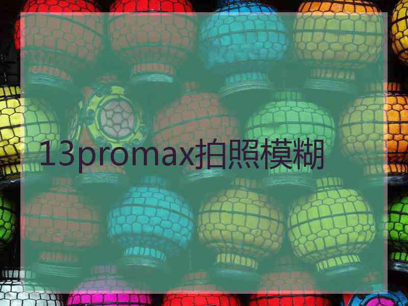 13promax拍照模糊