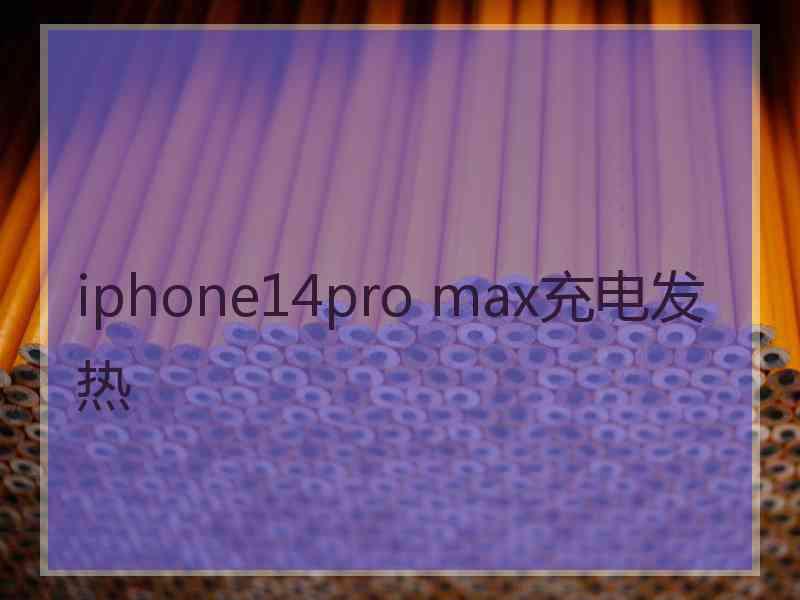 iphone14pro max充电发热