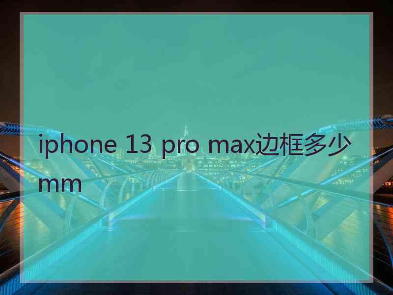 iphone 13 pro max边框多少mm