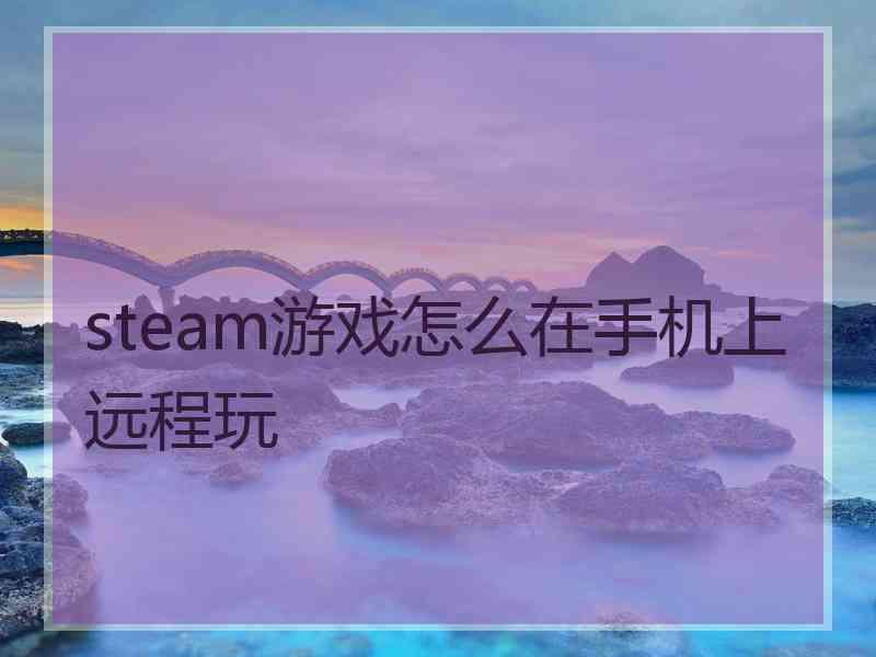 steam游戏怎么在手机上远程玩