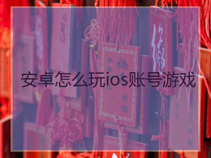 安卓怎么玩ios账号游戏