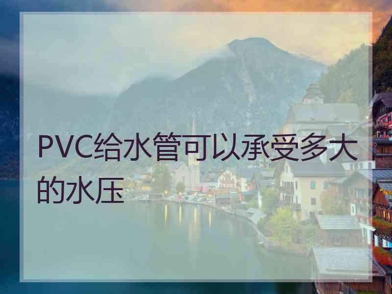 PVC给水管可以承受多大的水压