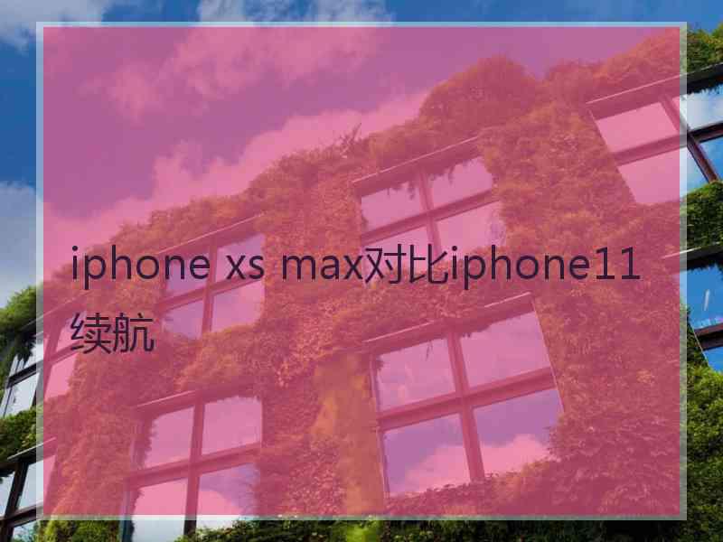 iphone xs max对比iphone11续航