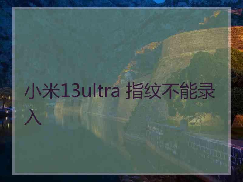 小米13ultra 指纹不能录入