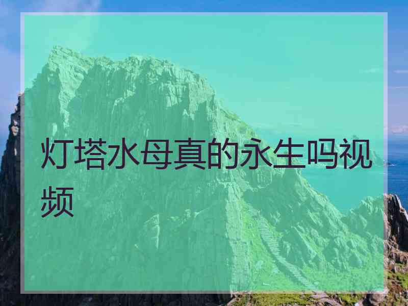 灯塔水母真的永生吗视频