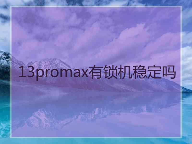 13promax有锁机稳定吗