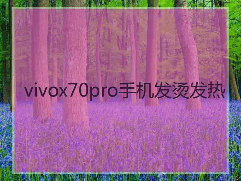 vivox70pro手机发烫发热