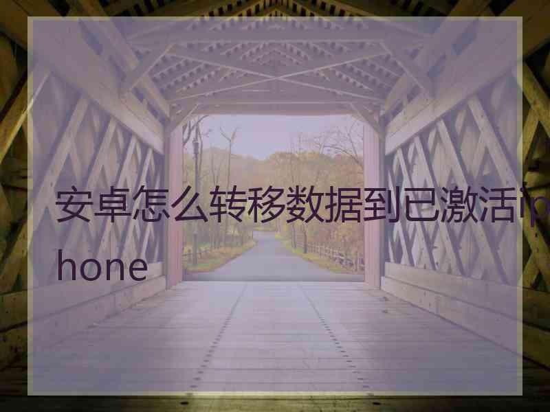 安卓怎么转移数据到已激活iphone