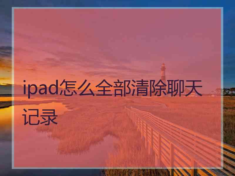 ipad怎么全部清除聊天记录