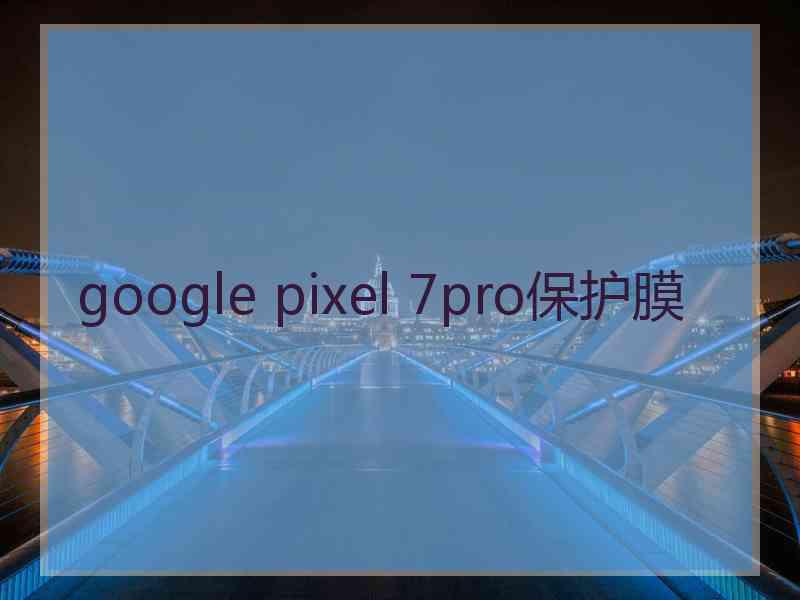 google pixel 7pro保护膜