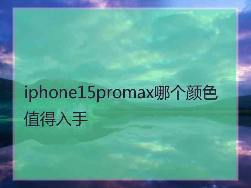 iphone15promax哪个颜色值得入手