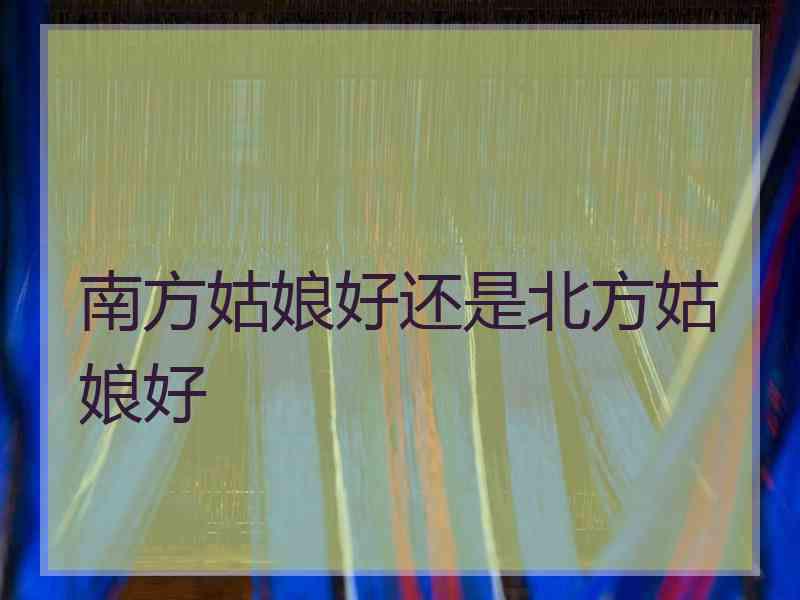 南方姑娘好还是北方姑娘好