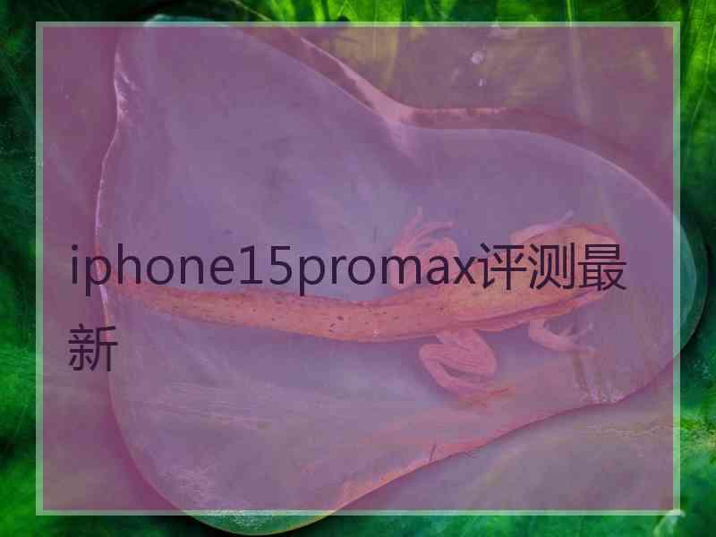 iphone15promax评测最新