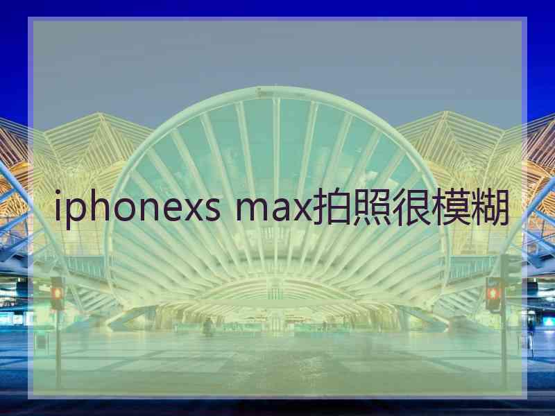 iphonexs max拍照很模糊