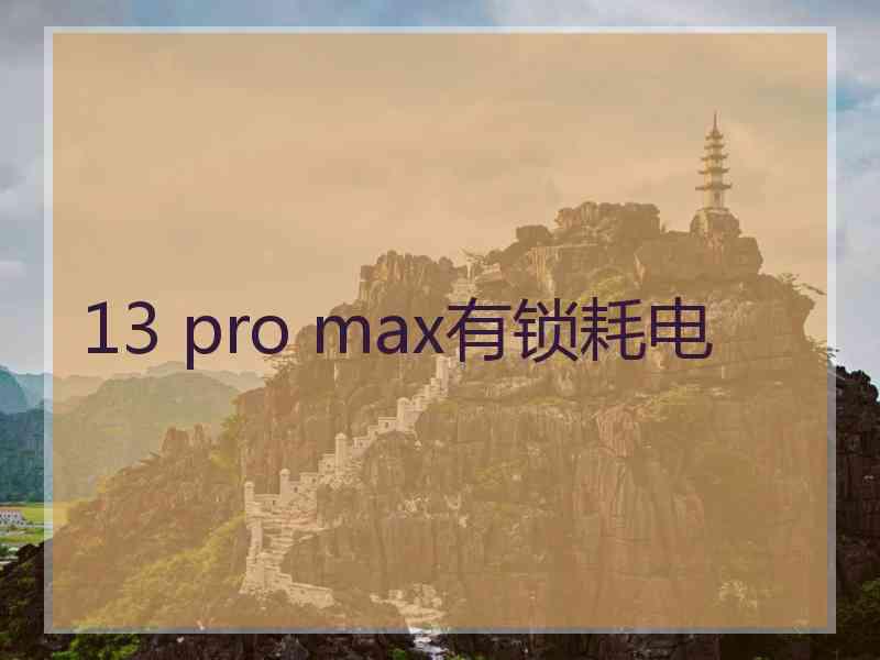 13 pro max有锁耗电