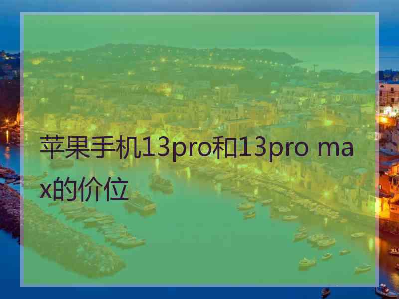 苹果手机13pro和13pro max的价位