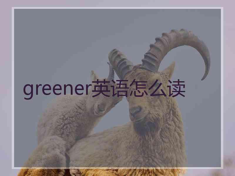 greener英语怎么读