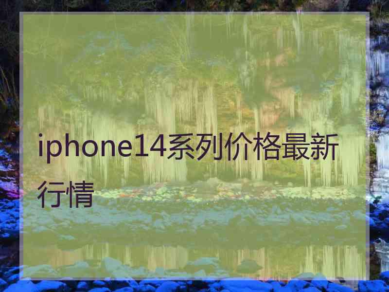 iphone14系列价格最新行情