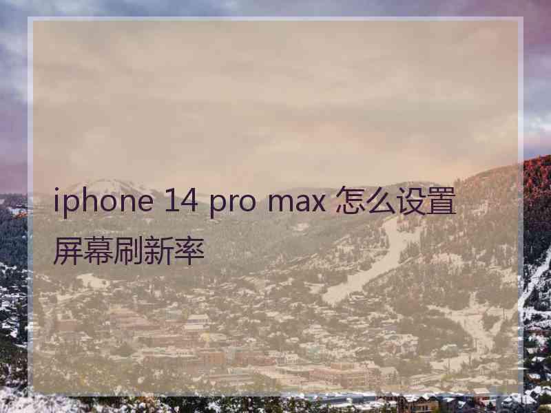 iphone 14 pro max 怎么设置屏幕刷新率