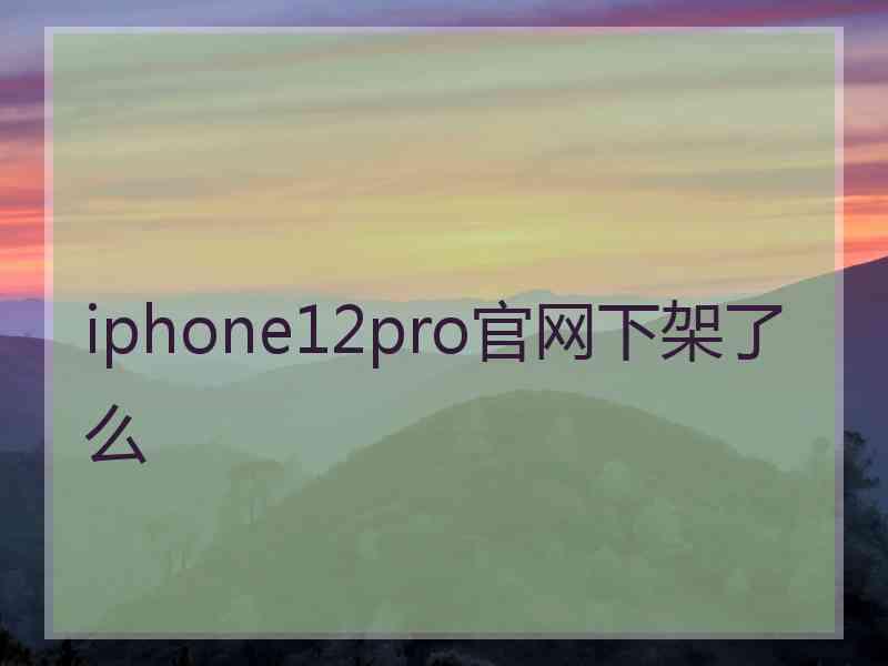 iphone12pro官网下架了么