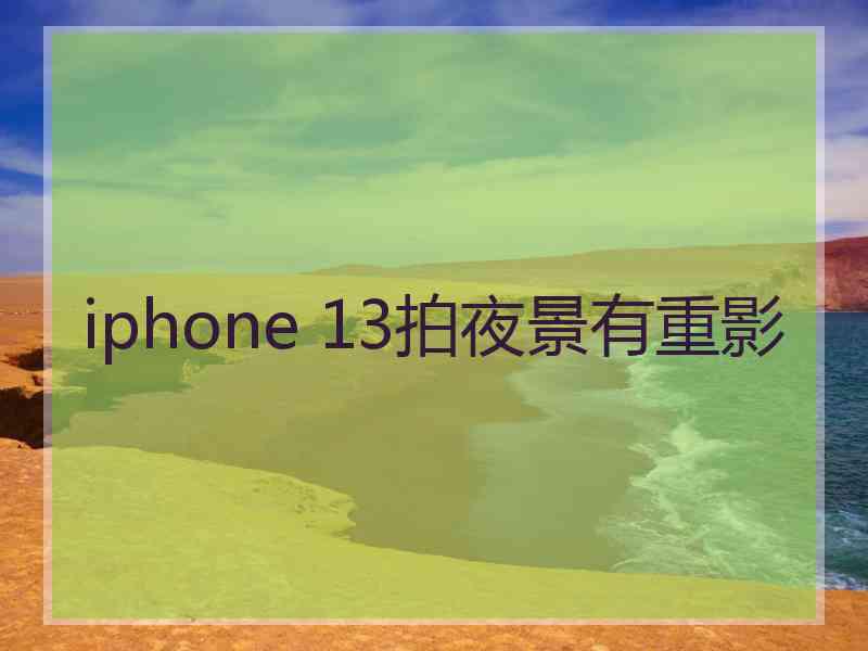 iphone 13拍夜景有重影