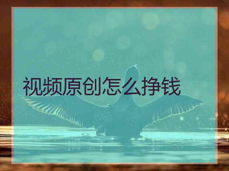 视频原创怎么挣钱