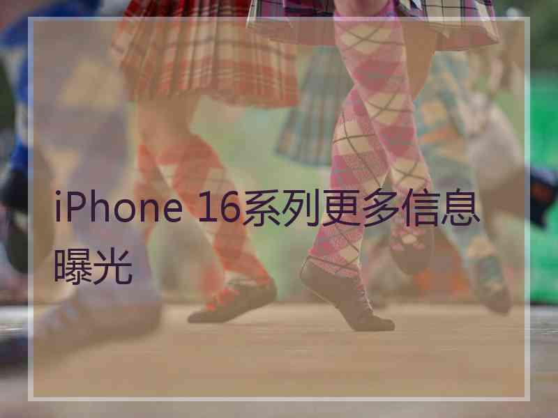 iPhone 16系列更多信息曝光