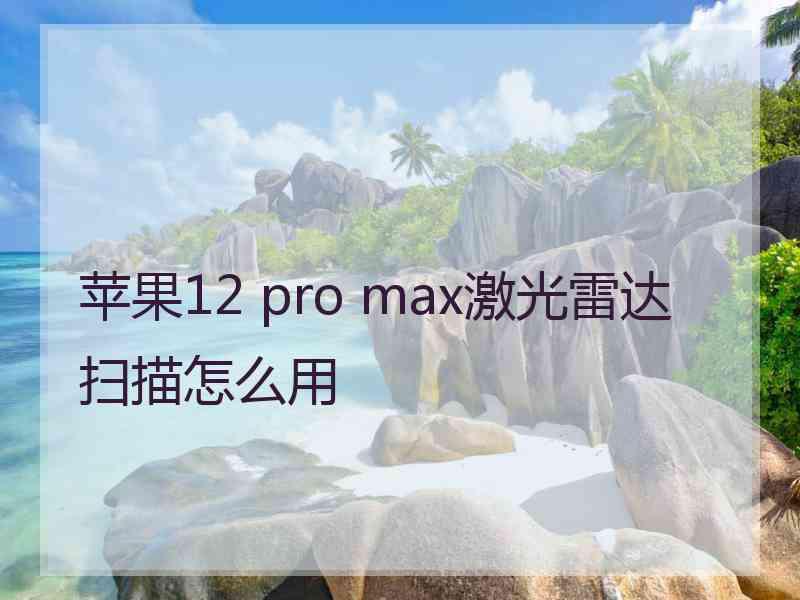 苹果12 pro max激光雷达扫描怎么用