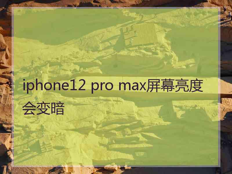 iphone12 pro max屏幕亮度会变暗