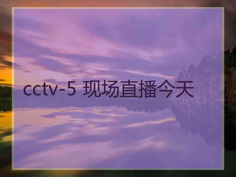 cctv-5 现场直播今天