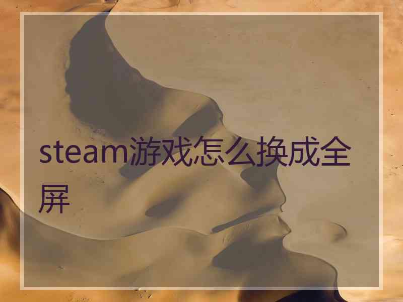 steam游戏怎么换成全屏