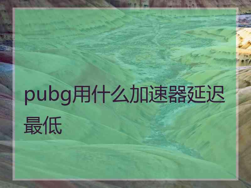 pubg用什么加速器延迟最低