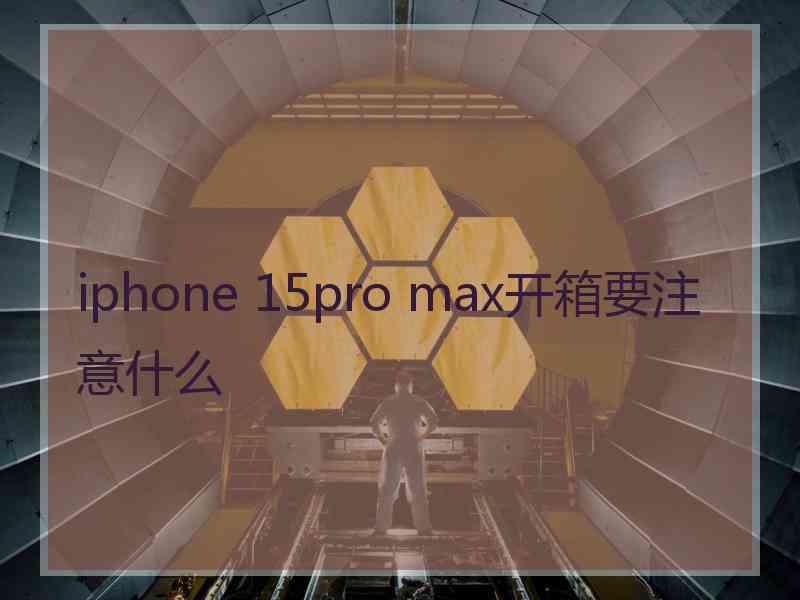 iphone 15pro max开箱要注意什么