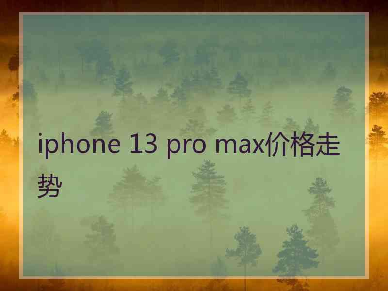 iphone 13 pro max价格走势