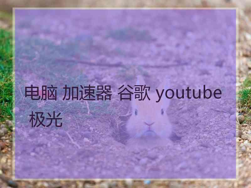 电脑 加速器 谷歌 youtube 极光