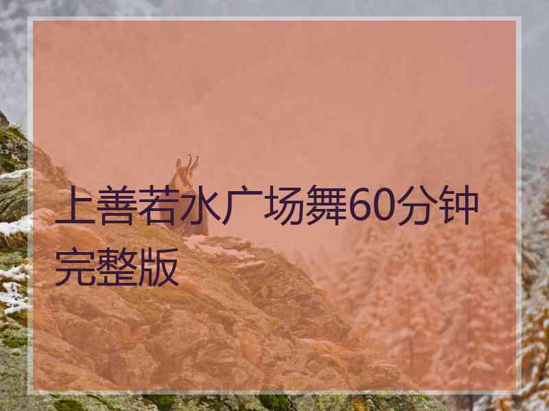 上善若水广场舞60分钟完整版