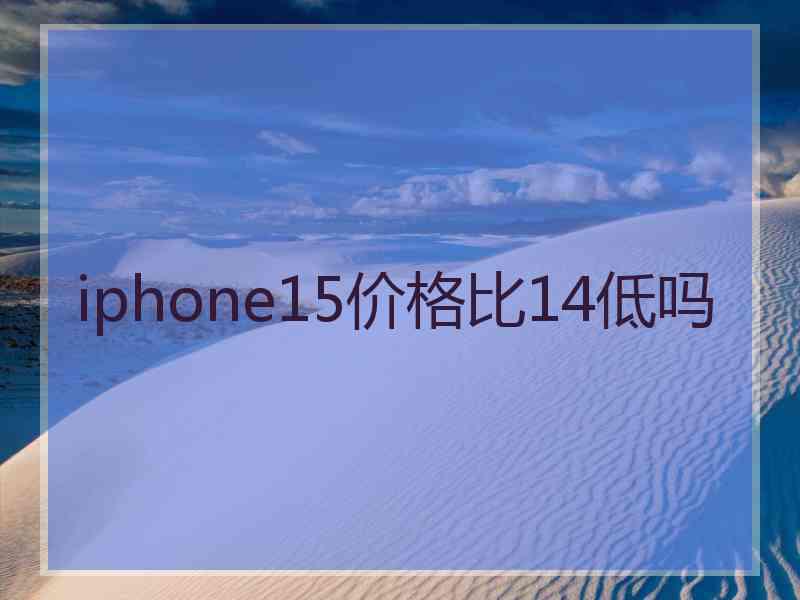 iphone15价格比14低吗