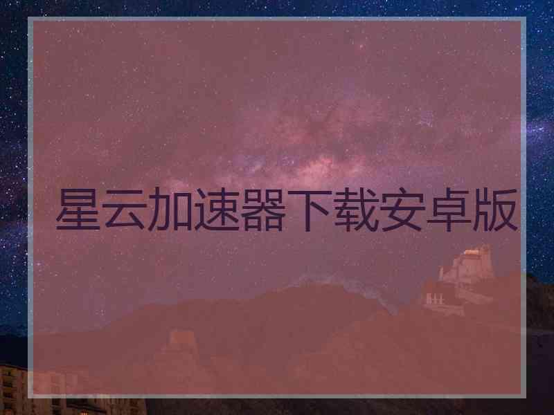 星云加速器下载安卓版