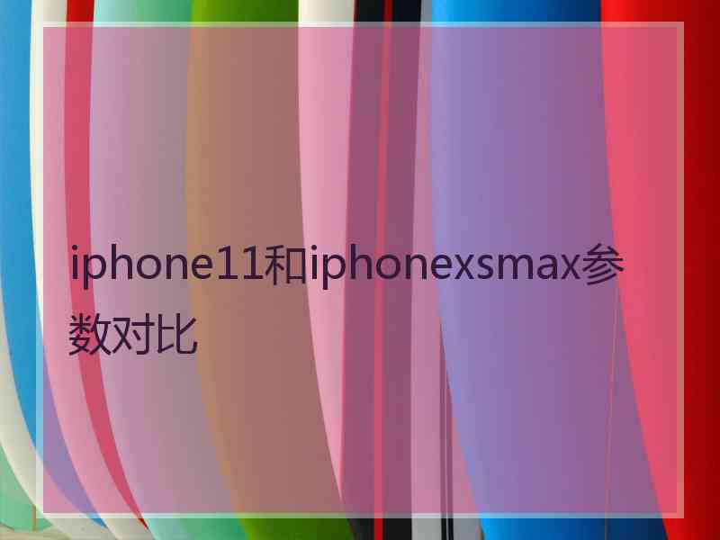 iphone11和iphonexsmax参数对比