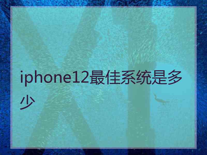 iphone12最佳系统是多少