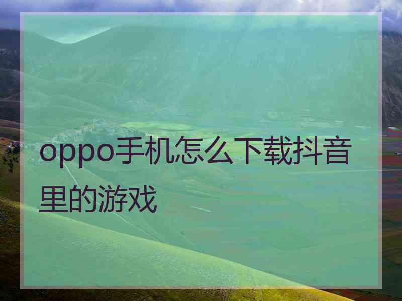 oppo手机怎么下载抖音里的游戏