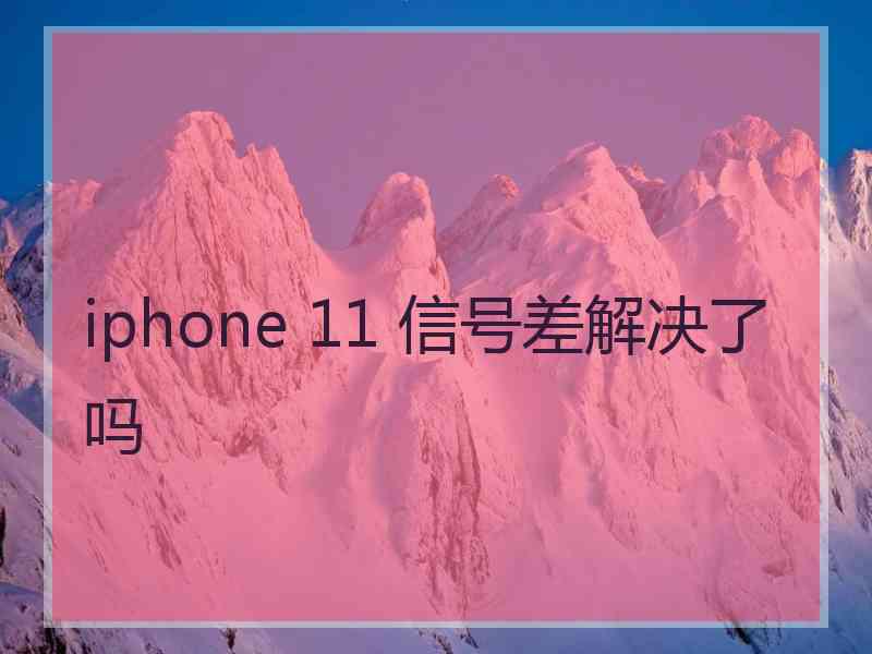 iphone 11 信号差解决了吗