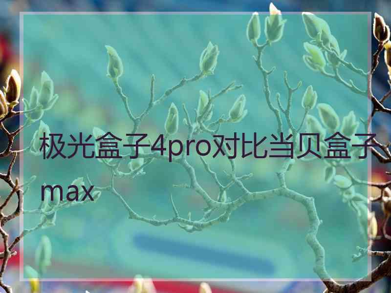 极光盒子4pro对比当贝盒子max