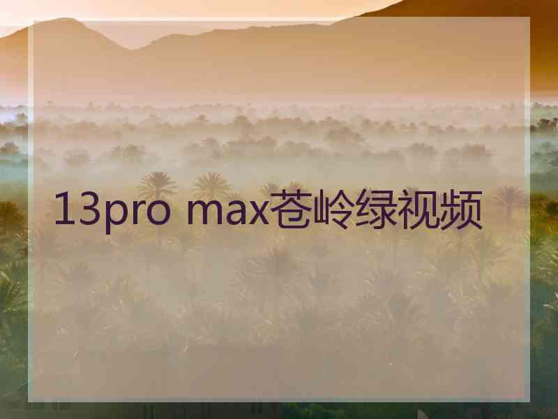 13pro max苍岭绿视频