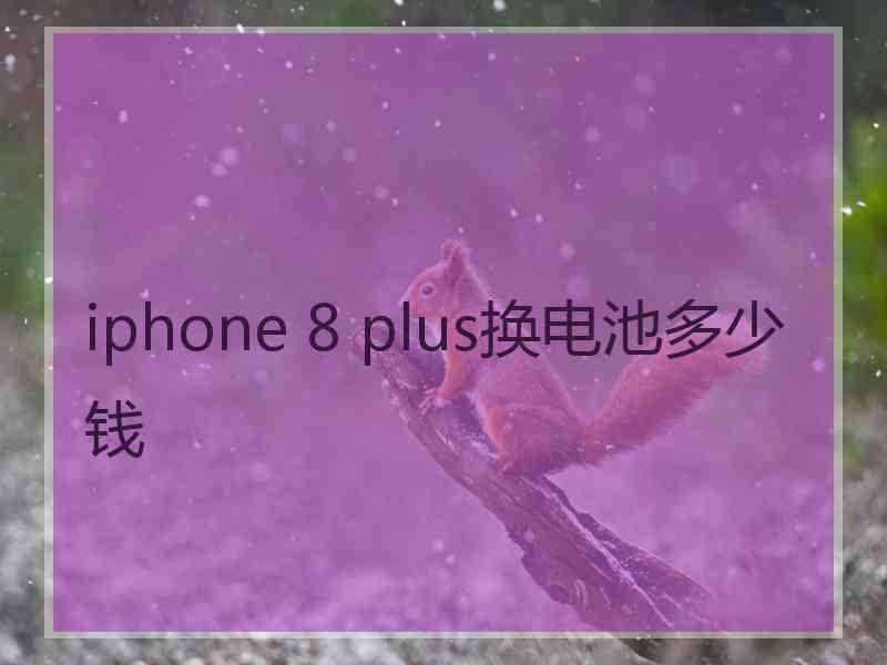 iphone 8 plus换电池多少钱