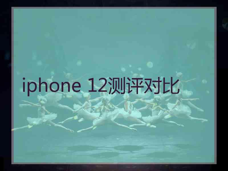 iphone 12测评对比