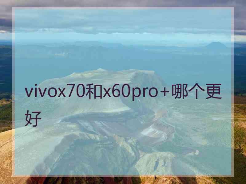 vivox70和x60pro+哪个更好