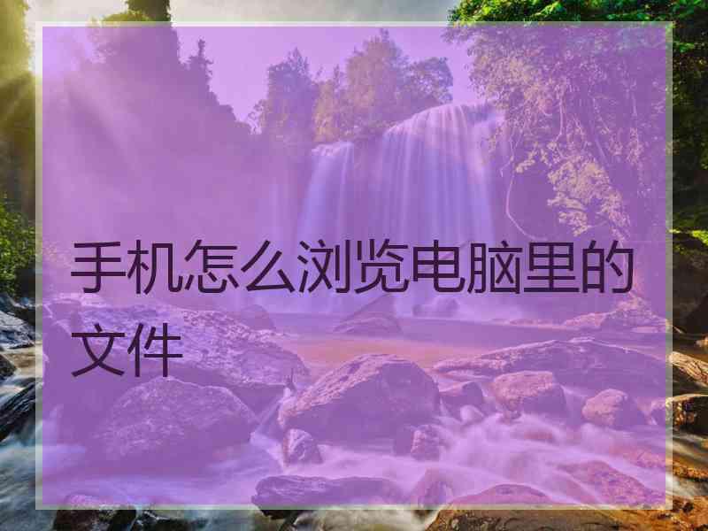 手机怎么浏览电脑里的文件