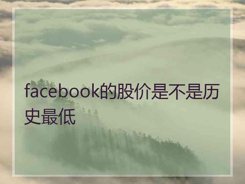 facebook的股价是不是历史最低